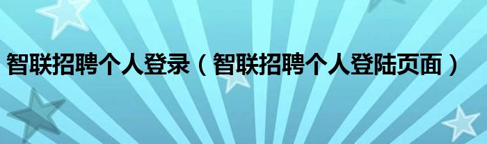 智联招聘个人登录(智联招聘个人登陆页面)