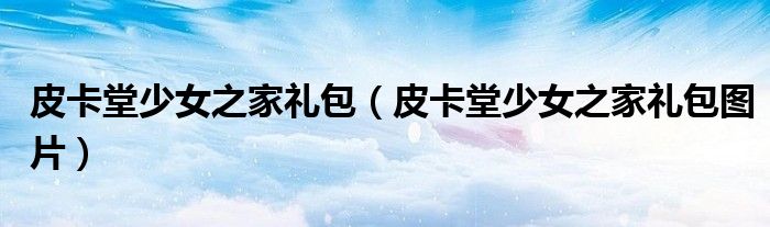 皮卡堂少女之家礼包(皮卡堂少女之家礼包图片)