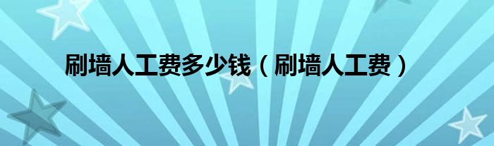 刷墙人工费多少钱(刷墙人工费)