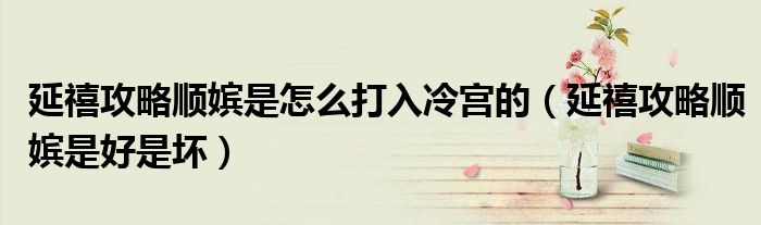 延禧攻略顺嫔是怎么打入冷宫的(延禧攻略顺嫔是好是坏)