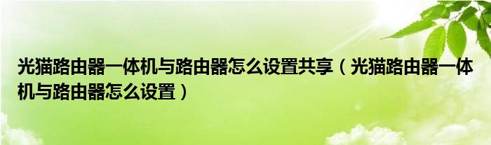 光猫路由器一体机与路由器怎么设置共享（光猫路由器一体机与路由器怎么设置）