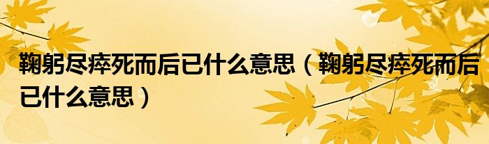鞠躬尽瘁死而后已什么意思(鞠躬尽瘁死而后已什么意思)