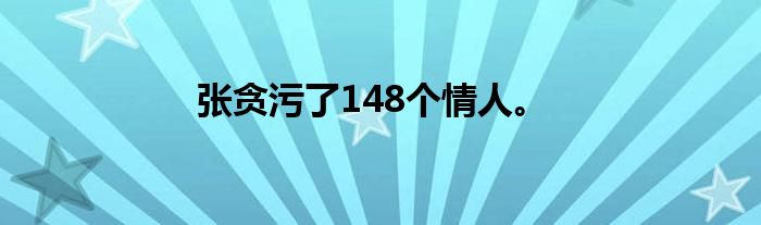 张贪污了148个情人。