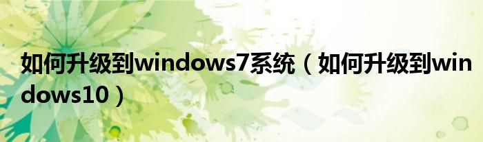 如何升级到windows7系统(如何升级到windows10)
