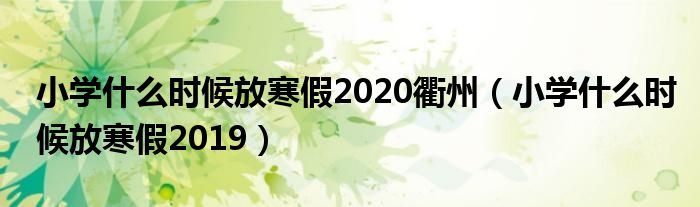 小学什么时候放寒假2020衢州(小学什么时候放寒假2019)