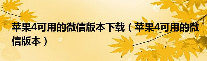 苹果4可用的微信版本下载(苹果4可用的微信版本)