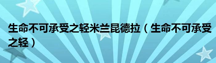 生命不可承受之轻米兰昆德拉(生命不可承受之轻)