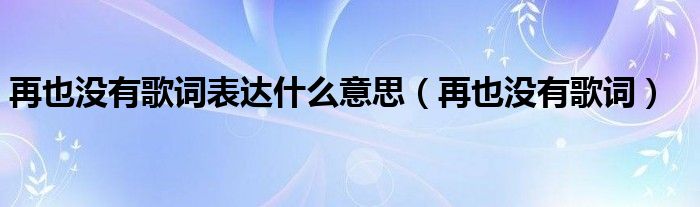 再也没有歌词表达什么意思(再也没有歌词)