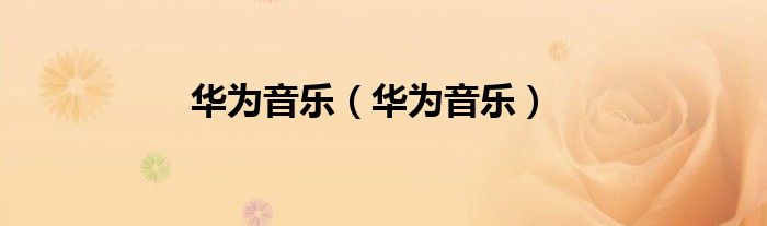 华为音乐（华为音乐）