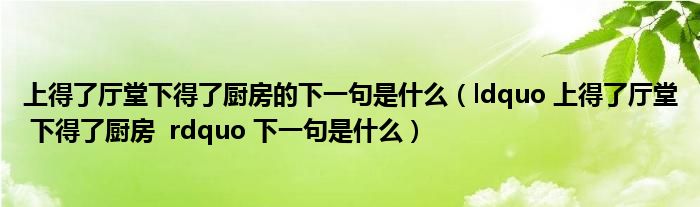 上得了厅堂下得了厨房的下一句是什么(ldquo 上得了厅堂 下得了厨房 rdquo 下一句是什么)