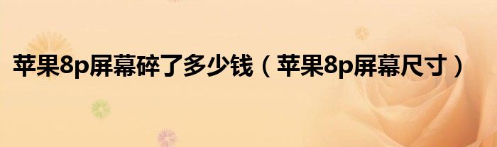 苹果8p屏幕碎了多少钱(苹果8p屏幕尺寸)
