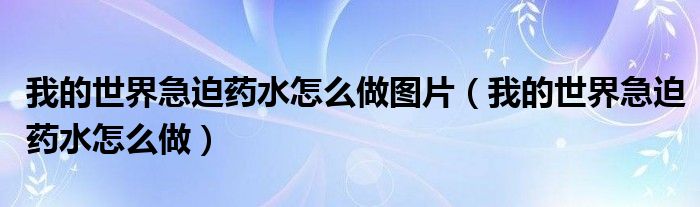我的世界急迫药水怎么做图片(我的世界急迫药水怎么做)