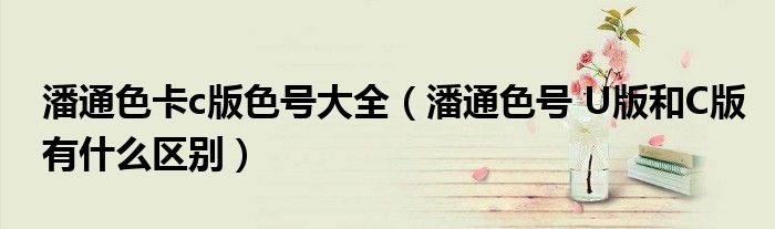 潘通色卡c版色号大全(潘通色号 U版和C版有什么区别)