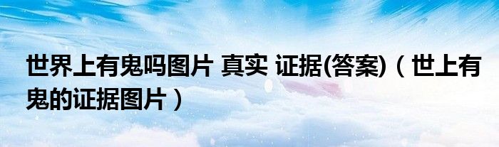世界上有鬼吗图片 真实 证据(答案)(世上有鬼的证据图片)