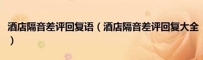 酒店隔音差评回复语(酒店隔音差评回复大全)