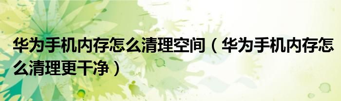 华为手机内存怎么清理空间(华为手机内存怎么清理更干净)
