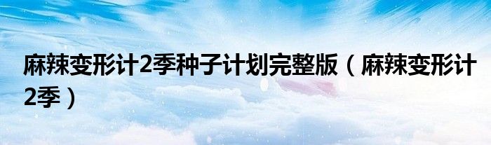麻辣变形计2季种子计划完整版(麻辣变形计2季)