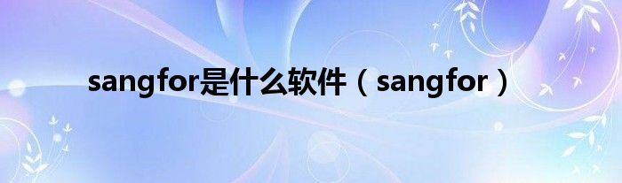 sangfor是什么软件(sangfor)