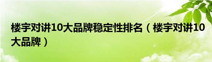 楼宇对讲10大品牌稳定性排名(楼宇对讲10大品牌)