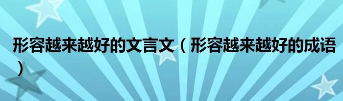 形容越来越好的文言文(形容越来越好的成语)