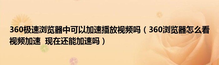 360极速浏览器中可以加速播放视频吗(360浏览器怎么看视频加速 现在还能加速吗)