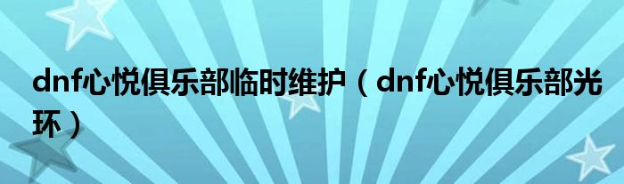 dnf心悦俱乐部临时维护(dnf心悦俱乐部光环)