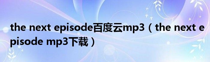 the next episode百度云mp3(the next episode mp3下载)