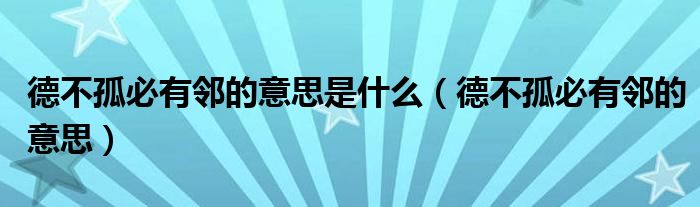 德不孤必有邻的意思是什么(德不孤必有邻的意思)