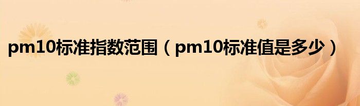 pm10标准指数范围(pm10标准值是多少)