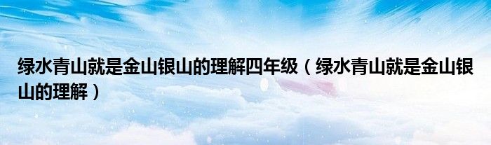 绿水青山就是金山银山的理解四年级(绿水青山就是金山银山的理解)