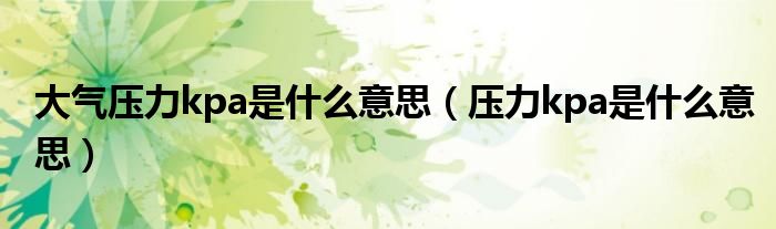 大气压力kpa是什么意思(压力kpa是什么意思)