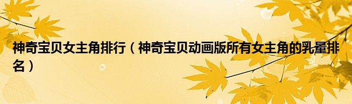 神奇宝贝女主角排行(神奇宝贝动画版所有女主角的乳量排名)