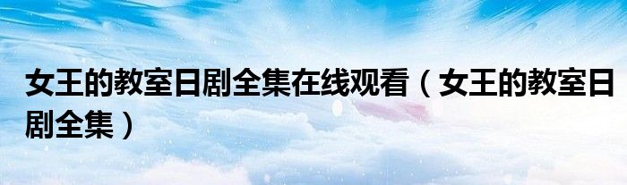女王的教室日剧全集在线观看(女王的教室日剧全集)