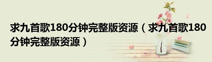 求九首歌180分钟完整版资源(求九首歌180分钟完整版资源)