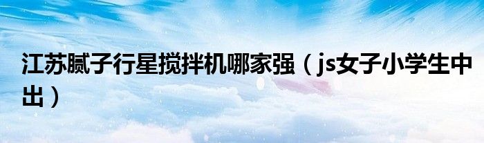 江苏腻子行星搅拌机哪家强(js女子小学生中出)