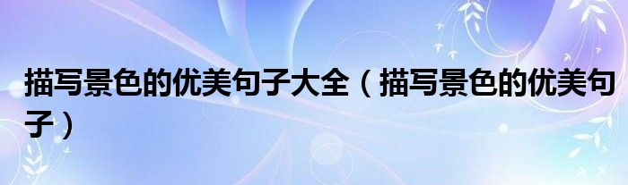 描写景色的优美句子大全(描写景色的优美句子)