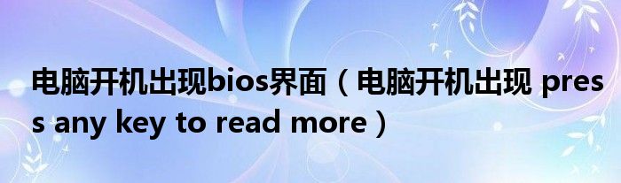 电脑开机出现bios界面(电脑开机出现 press any key to read more)