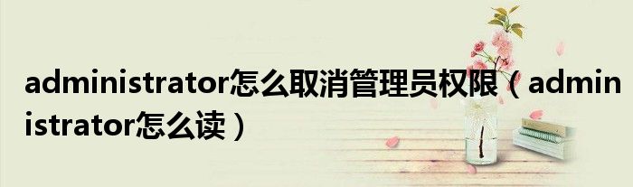 administrator怎么取消管理员权限(administrator怎么读)