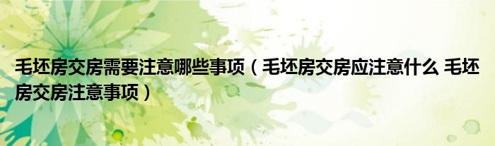 毛坯房交房需要注意哪些事项(毛坯房交房应注意什么 毛坯房交房注意事项)