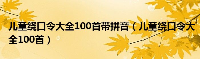 儿童绕口令大全100首带拼音(儿童绕口令大全100首)
