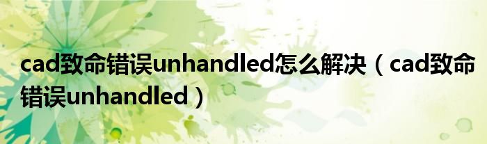 cad致命错误unhandled怎么解决(cad致命错误unhandled)