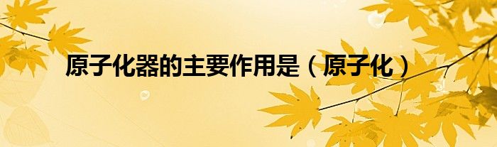 原子化器的主要作用是(原子化)