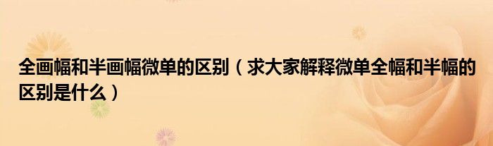 全画幅和半画幅微单的区别(求大家解释微单全幅和半幅的区别是什么)