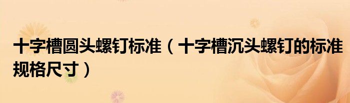 十字槽圆头螺钉标准(十字槽沉头螺钉的标准规格尺寸)