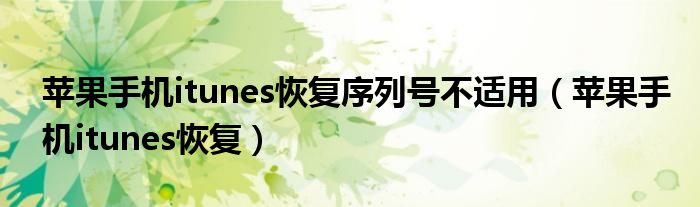 苹果手机itunes恢复序列号不适用(苹果手机itunes恢复)