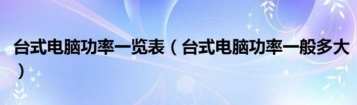 台式电脑功率一览表(台式电脑功率一般多大)