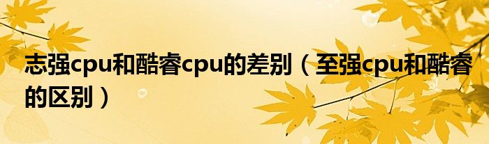 志强cpu和酷睿cpu的差别(至强cpu和酷睿的区别)