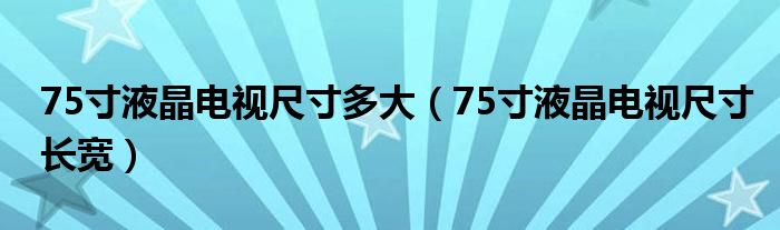 75寸液晶电视尺寸多大(75寸液晶电视尺寸长宽)