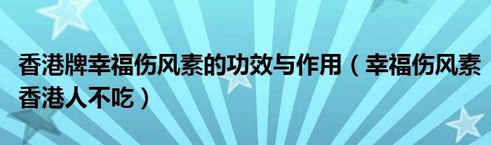 香港牌幸福伤风素的功效与作用(幸福伤风素香港人不吃)