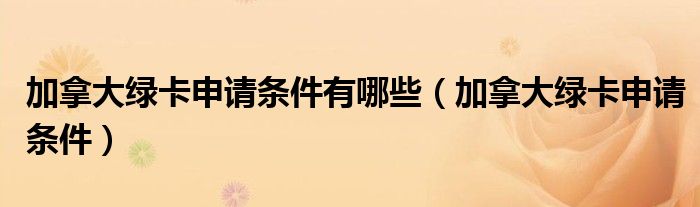 加拿大绿卡申请条件有哪些(加拿大绿卡申请条件)